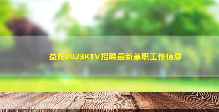 益阳2023KTV招聘最新兼职工作信息